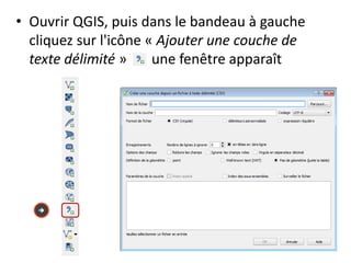 • Ouvrir QGIS, puis dans le bandeau à gauche
cliquez sur l'icône « Ajouter une couche de
texte délimité » une fenêtre apparaît

 
