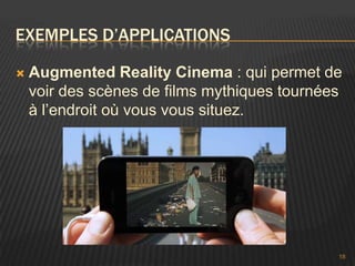 EXEMPLES D’APPLICATIONS

   Augmented Reality Cinema : qui permet de
    voir des scènes de films mythiques tournées
    à l’endroit où vous vous situez.




                                              18
 