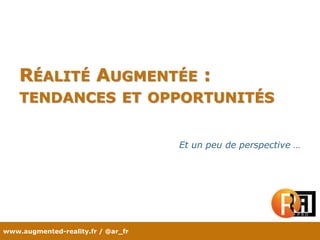www.augmented-reality.fr / @ar_fr
RÉALITÉ AUGMENTÉE :
TENDANCES ET OPPORTUNITÉS
Et un peu de perspective …
 