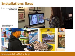 www.augmented-reality.fr / @ar_fr
Installations fixes
Borne de test dans les
magasins LEGO
Système de maquillage virtuel de
ModiFace (2014)
 