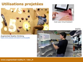 www.augmented-reality.fr / @ar_fr
Utilisations projetées
DIOTA
Cube Laser Virtual Keyboard
Augmented Reality Climbing
https://www.youtube.com/watch?v=oI7kLrpoqMs
 