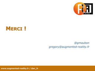 www.augmented-reality.fr / @ar_fr
MERCI !
@gmaubon
gregory@augmented-reality.fr
 
