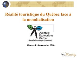 Réalité touristique du Québec face à
la mondialisation
Mercredi 10 novembre 2010
 