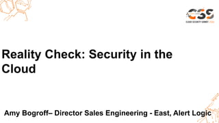 Thank you.Reality Check: Security in the
Cloud
Amy Bogroff– Director Sales Engineering - East, Alert Logic
 