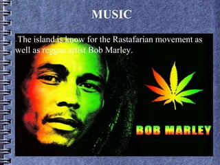 MUSIC
●The island is know for the Rastafarian movement as
well as reggae artist Bob Marley.
 