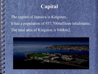 Capital
●The capital of Jamaica is Kingston..
●It has a population of 937,700millions inhabitants.
●The total area of Kingston is 840km2.
 