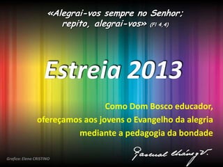 CE
«Alegrai-vos sempre no Senhor;
repito, alegrai-vos» (Fl 4,4)
Como Dom Bosco educador,
ofereçamos aos jovens o Evangelho da alegria
mediante a pedagogia da bondade
Grafica: Elena CRISTINO
 