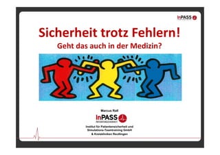 Marcus Rall
Institut für Patientensicherheit und
Simulations-Teamtraining GmbH
& Kreiskliniken Reutlingen
Sicherheit trotz Fehlern! 
Geht das auch in der Medizin?
 