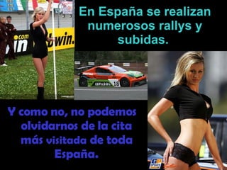 En España se realizan numerosos rallys y subidas.   Y como no, no podemos olvidarnos de la cita más  visitada  de toda España. 