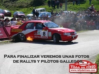 Para finalizar veremos unas fotos de rallys y pilotos gallegos. 