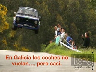 En Galicia los coches no vuelan…. pero casi. 