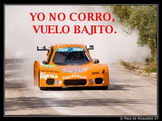 YO NO CORRO,  VUELO BAJITO. 