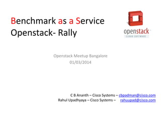 Benchmark as a Service
Openstack- Rally
Openstack Meetup Bangalore
01/03/2014

C B Ananth – Cisco Systems – cbpadman@cisco.com
Rahul Upadhyaya – Cisco Systems – rahuupad@cisco.com

 