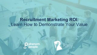 Recruitment Marketing ROI:
Learn How to Demonstrate Your Value
 