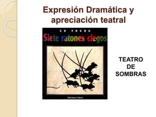 Expresión Dramática y
apreciación teatral
TEATRO
DE
SOMBRAS
 