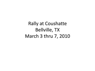 Rally at CoushatteBellville, TXMarch 3 thru 7, 2010 