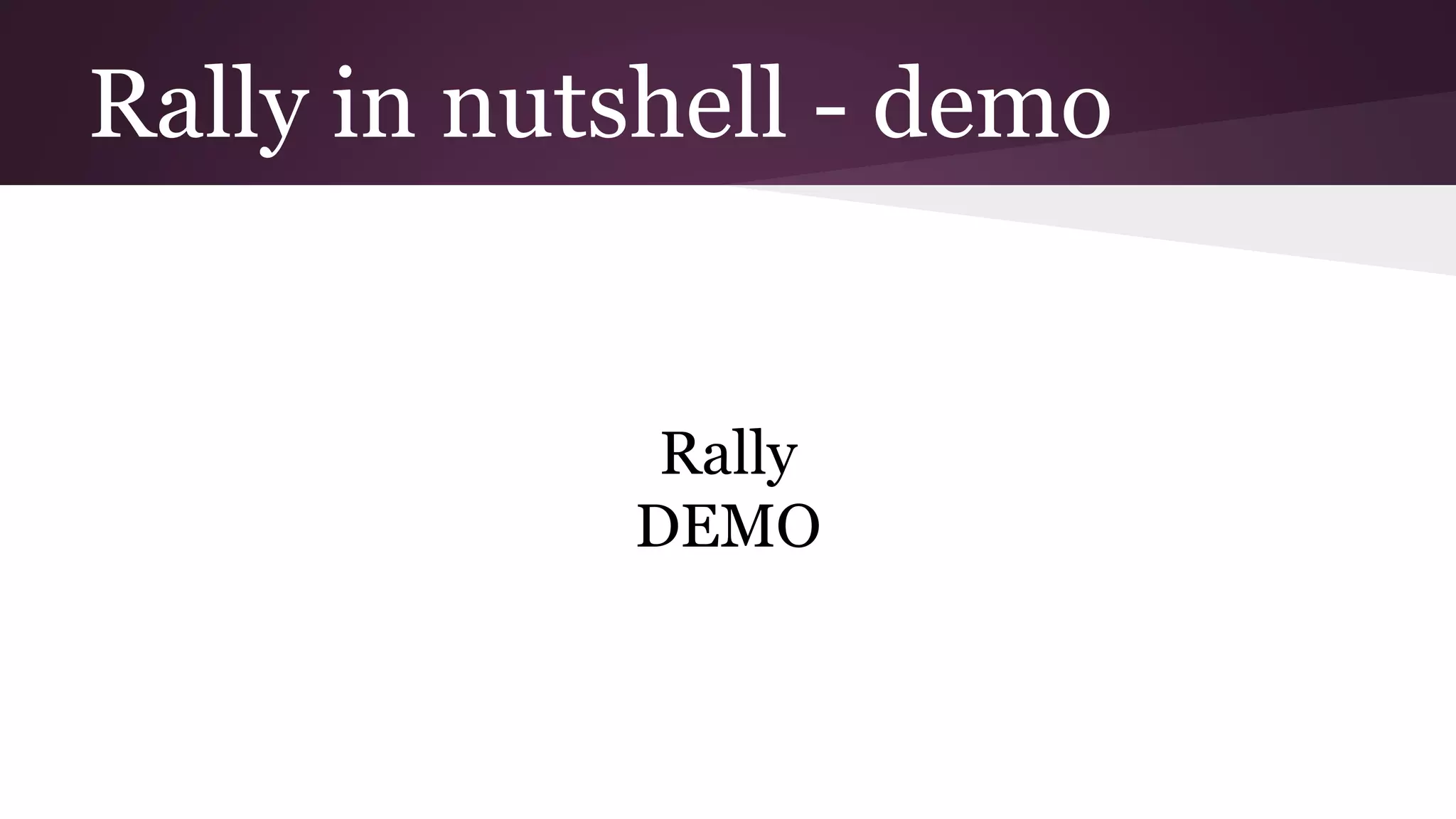 Rally in nutshell - demo
Rally
DEMO
 