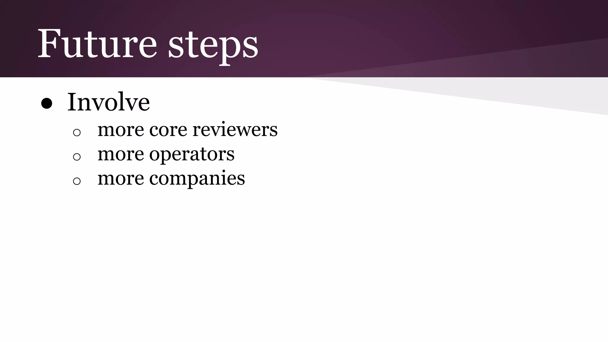 Future steps
● Involve
o more core reviewers
o more operators
o more companies
 