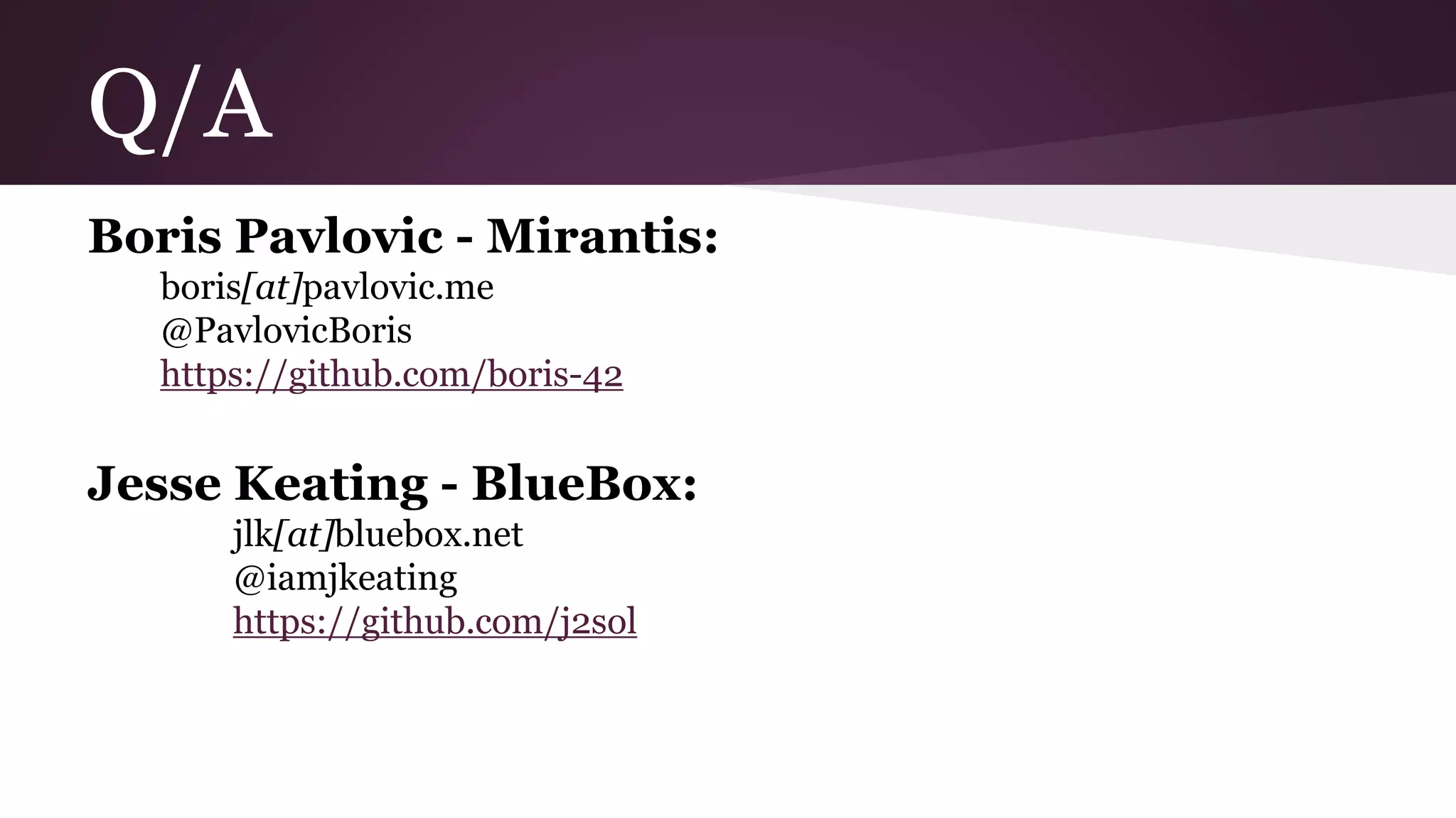Q/A
Boris Pavlovic - Mirantis:
boris[at]pavlovic.me
@PavlovicBoris
https://github.com/boris-42
Jesse Keating - BlueBox:
jlk[at]bluebox.net
@iamjkeating
https://github.com/j2sol
 