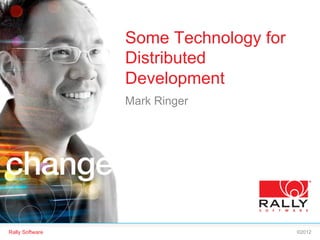 Rally Software ©2012
Some Technology for
Distributed
Development
Mark Ringer
 