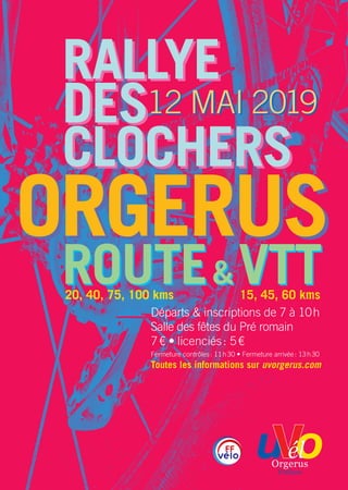 ORGERUS
Départs & inscriptions de 7 à 10 h
Salle des fêtes du Pré romain
7 € • licenciés : 5 €
Fermeture contrôles : 11 h 30 • Fermeture arrivée : 13 h 30
Toutes les informations sur uvorgerus.com
ROUTE & VTT
ORGERUS
RALLYE
DES
CLOCHERS
RALLYE
DES
CLOCHERS
20, 40, 75, 100 kms 15, 45, 60 kms
12 MAI 201912 MAI 2019
ROUTE & VTT
