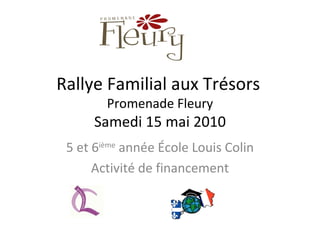 Rallye Familial aux Trésors   Promenade Fleury Samedi 15 mai 2010 5 et 6 ième  année École Louis Colin Activité de financement 
