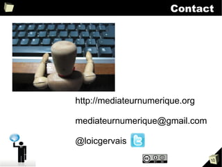 Contact




http://mediateurnumerique.org

mediateurnumerique@gmail.com

@loicgervais

                                10
 