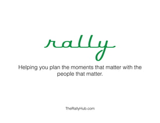 Helping you plan the moments that matter with the
               people that matter.




                  TheRallyHub.com
 
