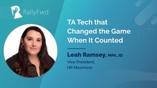 TA Tech that
Changed the Game
When It Counted
Leah Ramsey, MPA, JD
Vice President,
HR Maximizer
 