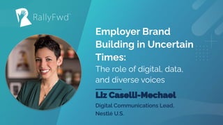© 2020#RALLYFWD
Employer Brand
Building in Uncertain
Times:
The role of digital, data,
and diverse voices
 