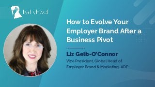 © 2021
#RALLYFWD
How to Evolve Your
Employer Brand After a
Business Pivot
Liz Gelb-O’Connor
Vice President, Global Head of
Employer Brand & Marketing, ADP
 