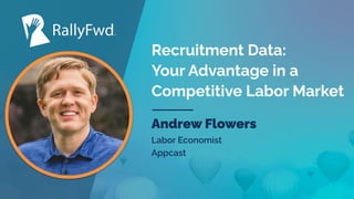 © 2022
#RALLYFWD
Recruitment Data:
Your Advantage in a
Competitive Labor Market
Andrew Flowers
Labor Economist
Appcast
 
