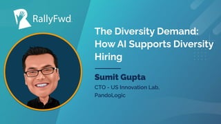 © 2022
#RALLYFWD
The Diversity Demand:
How AI Supports Diversity
Hiring
Sumit Gupta
CTO - US Innovation Lab,
PandoLogic
 