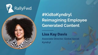 © 2023
#RALLYFWD
#KidtoKyndryl
Reimagining Employee
Generated Content
Lisa Kay Davis
Associate Director, Global Social
Kyndryl
 