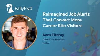 © 2023
#RALLYFWD
Reimagined Job Alerts
That Convert More
Career Site Visitors
Sam Fitzroy
CEO & Co-founder
Dalia
 