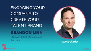© 2019#RALLYFWD
Manager, Talent Management,
Accolade
ENGAGING YOUR
COMPANY TO
CREATE YOUR
TALENT BRAND
BRANDON LINN
#RALLYFWD
@Accolade
© 2019
 