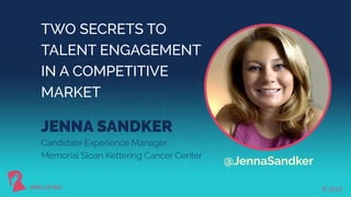 © 2019#RALLYFWD
TWO SECRETS TO
TALENT ENGAGEMENT
IN A COMPETITIVE
MARKET
JENNA SANDKER
Candidate Experience Manager,
Memorial Sloan Kettering Cancer Center
#RALLYFWD
@JennaSandker
© 2019
 