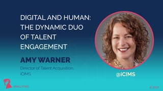 Director of Talent Acquisition,
iCIMS
DIGITAL AND HUMAN:
THE DYNAMIC DUO
OF TALENT
ENGAGEMENT
AMY WARNER
@iCIMS
 