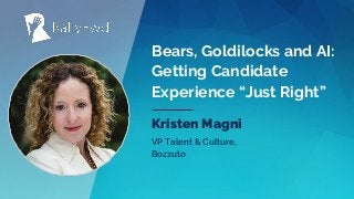 © 2019#RALLYFWD
Bears, Goldilocks and AI:
Getting Candidate
Experience “Just Right”
Kristen Magni
VP Talent & Culture,
Bozzuto
 