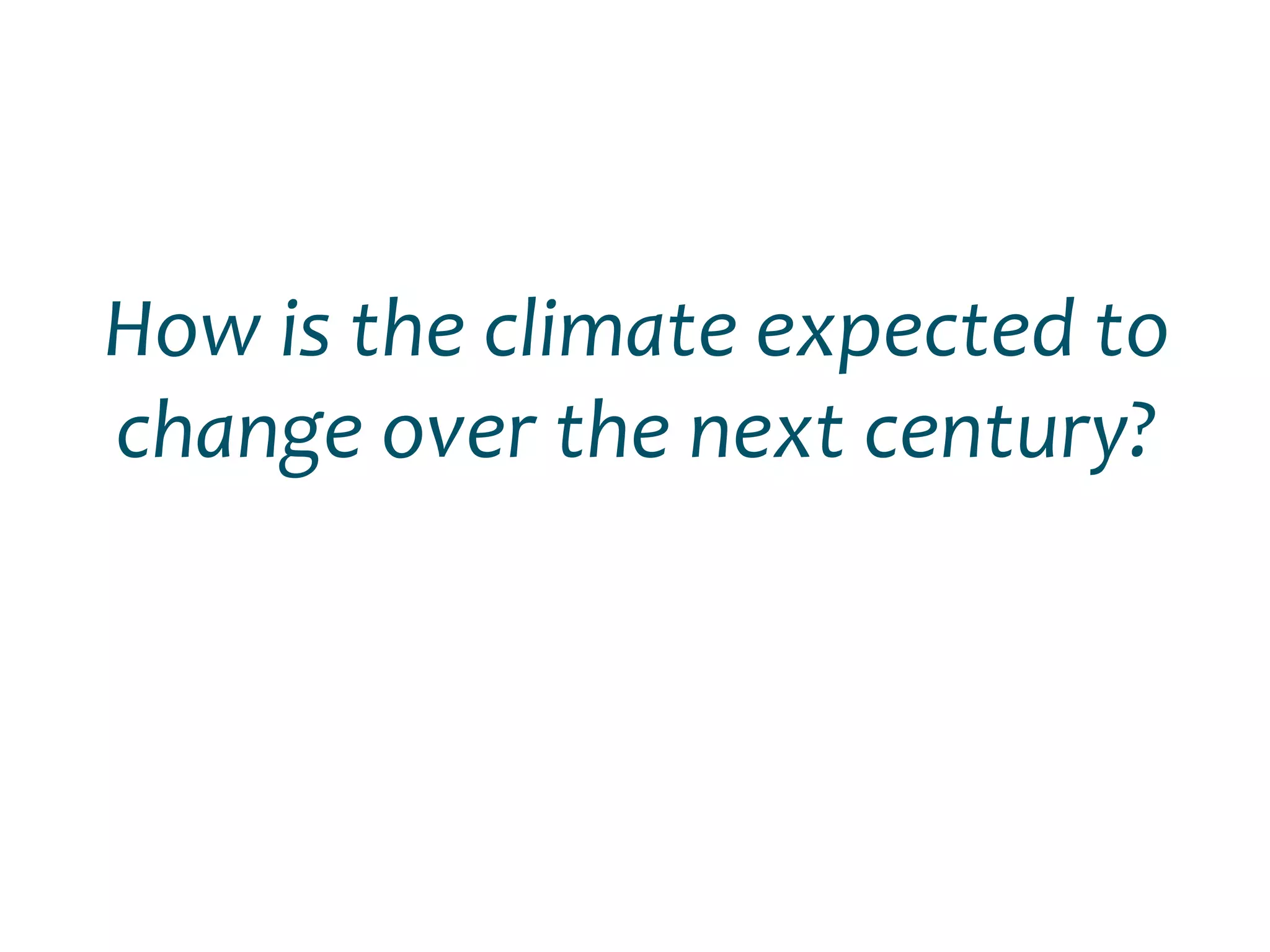 How is the climate expected to
change over the next century?
 