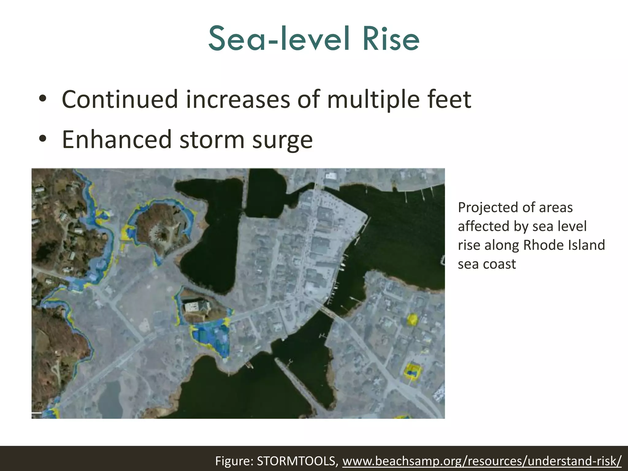 Sea-level Rise
• Continued increases of multiple feet
• Enhanced storm surge
Projected of areas
affected by sea level
rise along Rhode Island
sea coast
Figure: STORMTOOLS, www.beachsamp.org/resources/understand-risk/
 
