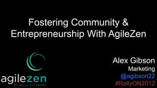 Fostering Community &
Entrepreneurship With AgileZen

                      Alex Gibson
                           Marketing
                        @agibson22
                       #RallyON2012
 