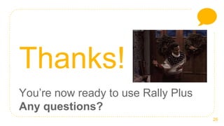 26
Thanks!
You’re now ready to use Rally Plus
Any questions?
 
