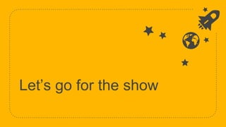 Let’s go for the show
 