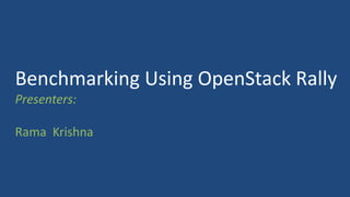 Benchmarking Using OpenStack Rally
Presenters:
Rama Krishna
 