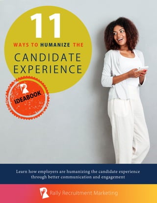 Learn how employers are humanizing the candidate experience
through better communication and engagement
IDEABOOK
WAYSTOTHE
1CANDIDATE
EXPERIENCE
1HUMANIZE
 