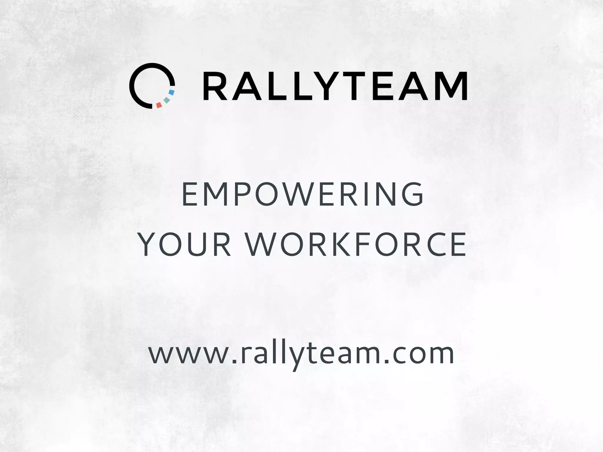 EMPOWERING
YOUR WORKFORCE
www.rallyteam.com