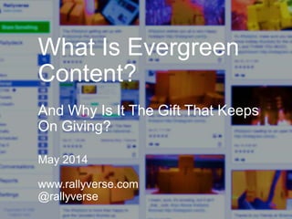What Is Evergreen
Content?
And Why Is It The Gift That Keeps
On Giving?
May 2014
www.rallyverse.com
@rallyverse
 