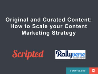 Original and Curated Content: 
How to Scale your Content 
Marketing Strategy 
SCRIPTED.COM 
SCRIPTED.COM 
 