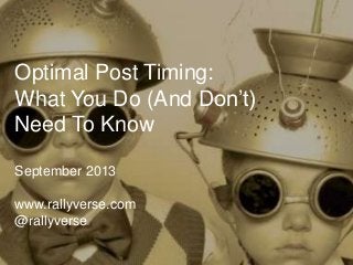 Optimal Post Timing:
What You Do (And Don’t)
Need To Know
September 2013
www.rallyverse.com
@rallyverse
 